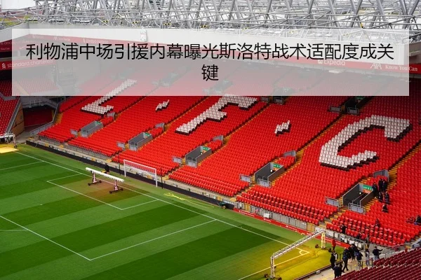 利物浦中场引援内幕曝光斯洛特战术适配度成关键