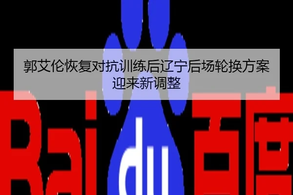 郭艾伦恢复对抗训练后辽宁后场轮换方案迎来新调整
