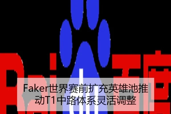 Faker世界赛前扩充英雄池推动T1中路体系灵活调整
