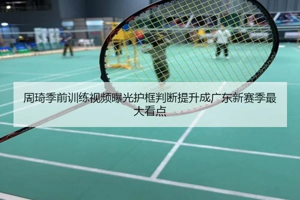 周琦季前训练视频曝光护框判断提升成广东新赛季最大看点